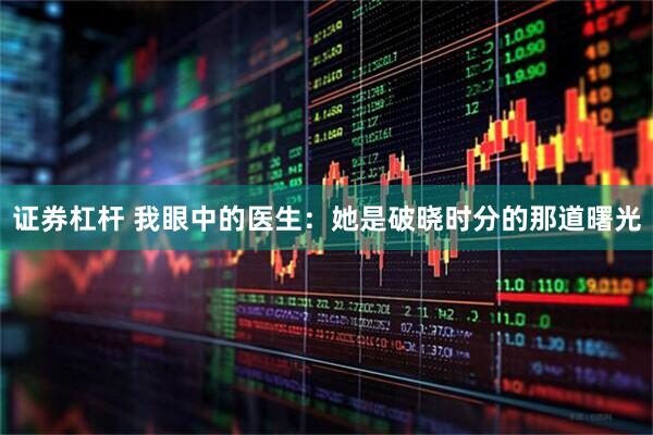 证券杠杆 我眼中的医生：她是破晓时分的那道曙光