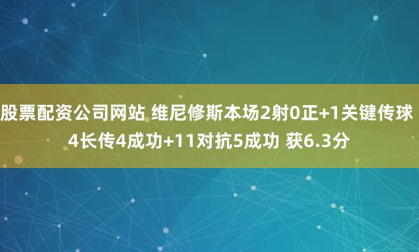股票配资公司网站 维尼修斯本场2射0正+1关键传球 4长传4成功+11对抗5成功 获6.3分