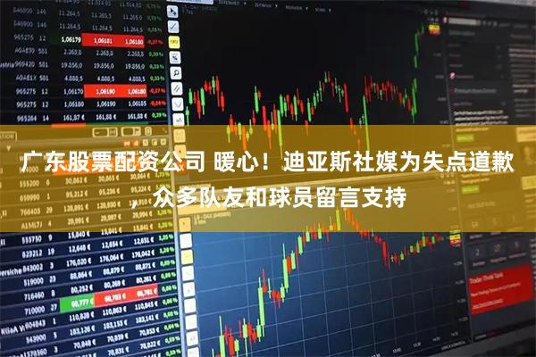 广东股票配资公司 暖心！迪亚斯社媒为失点道歉，众多队友和球员留言支持