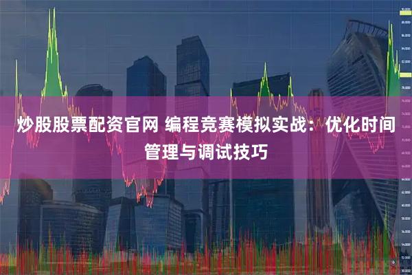 炒股股票配资官网 编程竞赛模拟实战：优化时间管理与调试技巧