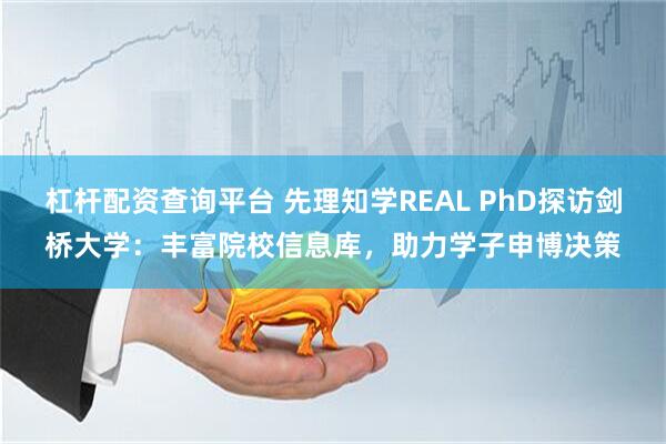 杠杆配资查询平台 先理知学REAL PhD探访剑桥大学：丰富院校信息库，助力学子申博决策