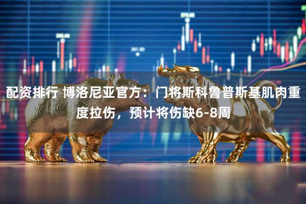 配资排行 博洛尼亚官方：门将斯科鲁普斯基肌肉重度拉伤，预计将伤缺6-8周