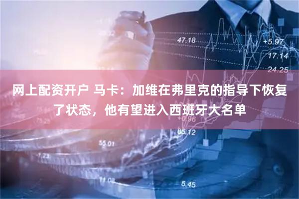 网上配资开户 马卡：加维在弗里克的指导下恢复了状态，他有望进入西班牙大名单